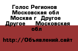 Голос Регионов. - Московская обл., Москва г. Другое » Другое   . Московская обл.